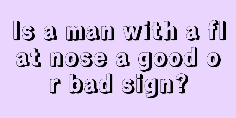 Is a man with a flat nose a good or bad sign?