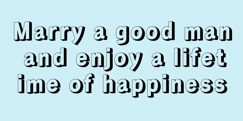 Marry a good man and enjoy a lifetime of happiness