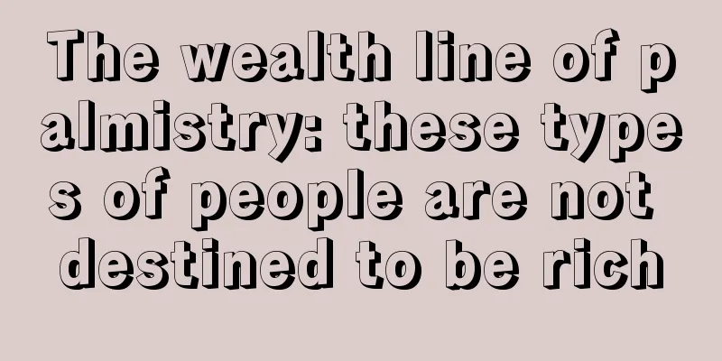 The wealth line of palmistry: these types of people are not destined to be rich