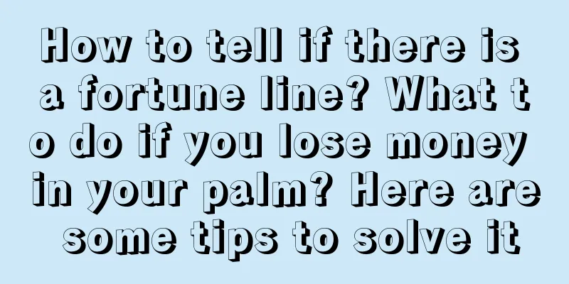 How to tell if there is a fortune line? What to do if you lose money in your palm? Here are some tips to solve it