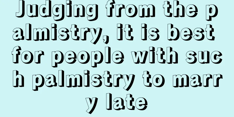 Judging from the palmistry, it is best for people with such palmistry to marry late
