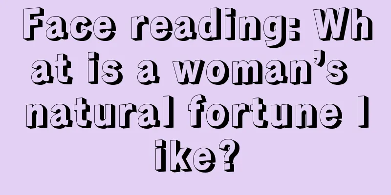 Face reading: What is a woman’s natural fortune like?