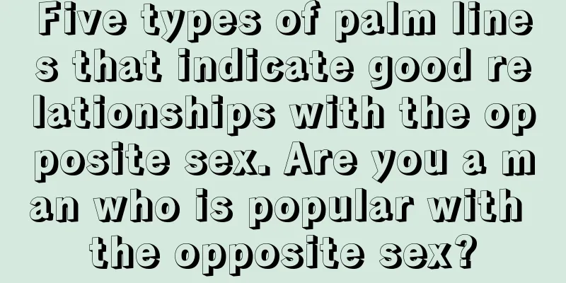 Five types of palm lines that indicate good relationships with the opposite sex. Are you a man who is popular with the opposite sex?