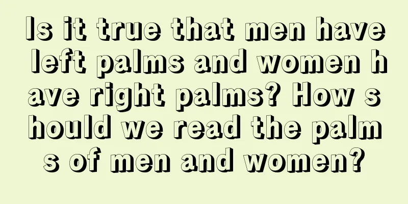 Is it true that men have left palms and women have right palms? How should we read the palms of men and women?