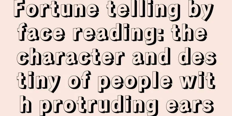 Fortune telling by face reading: the character and destiny of people with protruding ears
