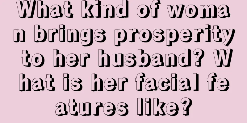 What kind of woman brings prosperity to her husband? What is her facial features like?
