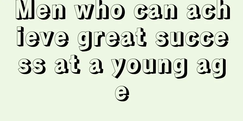 Men who can achieve great success at a young age