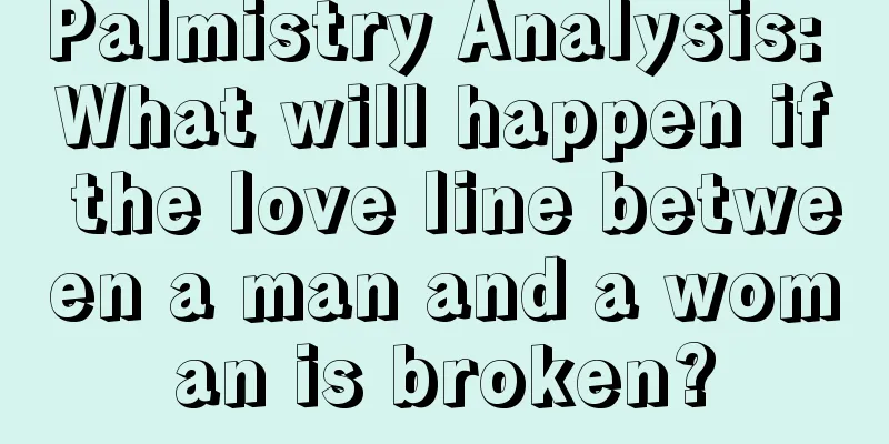Palmistry Analysis: What will happen if the love line between a man and a woman is broken?