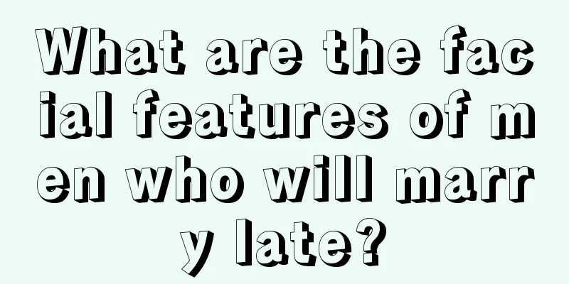 What are the facial features of men who will marry late?