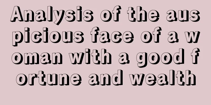 Analysis of the auspicious face of a woman with a good fortune and wealth