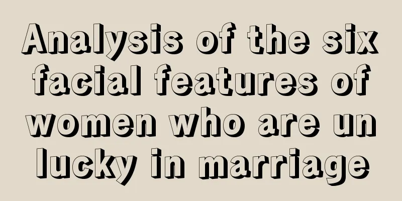 Analysis of the six facial features of women who are unlucky in marriage