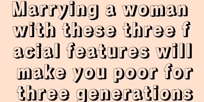 Marrying a woman with these three facial features will make you poor for three generations