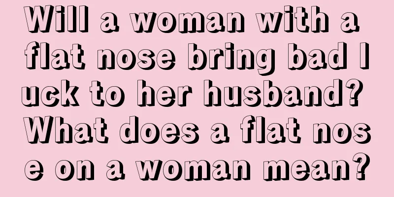 Will a woman with a flat nose bring bad luck to her husband? What does a flat nose on a woman mean?