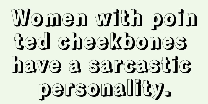 Women with pointed cheekbones have a sarcastic personality.