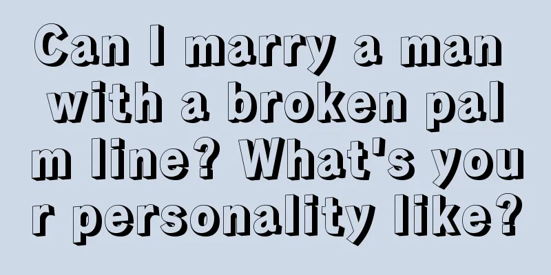 Can I marry a man with a broken palm line? What's your personality like?