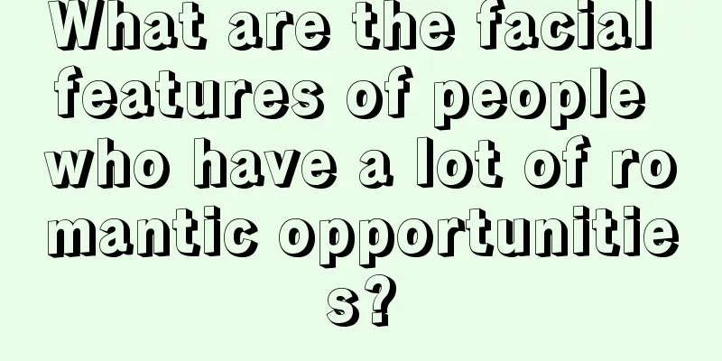 What are the facial features of people who have a lot of romantic opportunities?