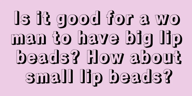Is it good for a woman to have big lip beads? How about small lip beads?