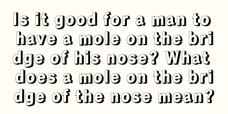 Is it good for a man to have a mole on the bridge of his nose? What does a mole on the bridge of the nose mean?