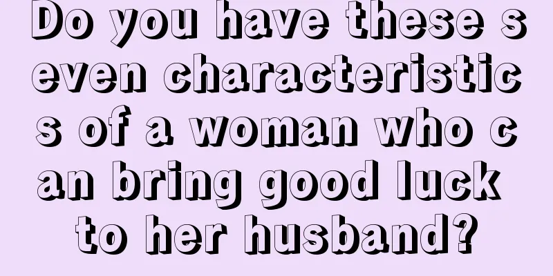 Do you have these seven characteristics of a woman who can bring good luck to her husband?