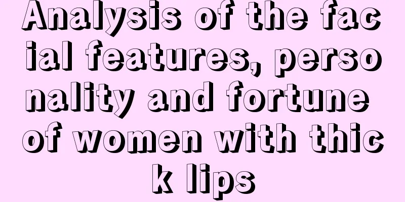 Analysis of the facial features, personality and fortune of women with thick lips