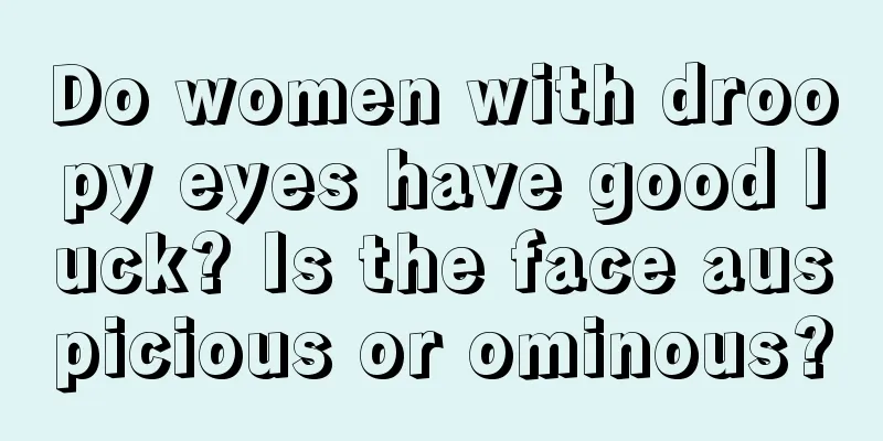 Do women with droopy eyes have good luck? Is the face auspicious or ominous?