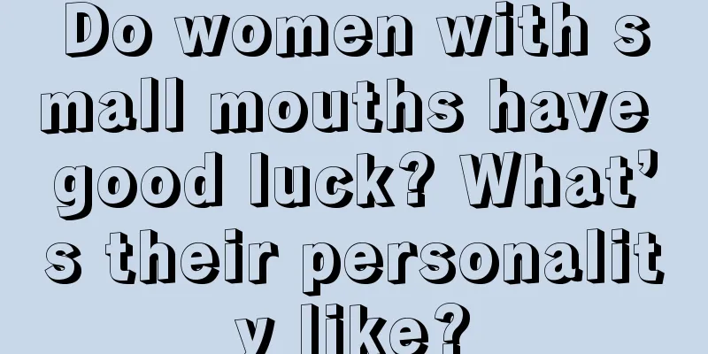 Do women with small mouths have good luck? What’s their personality like?