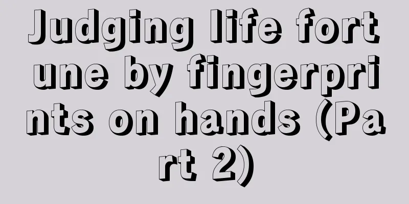 Judging life fortune by fingerprints on hands (Part 2)