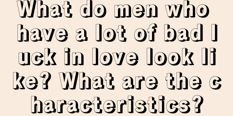 What do men who have a lot of bad luck in love look like? What are the characteristics?