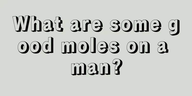 What are some good moles on a man?