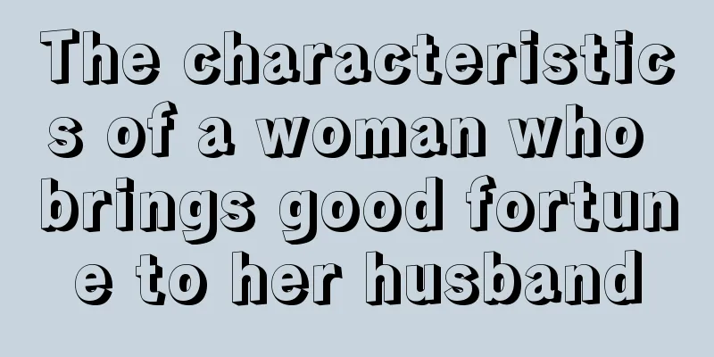 The characteristics of a woman who brings good fortune to her husband