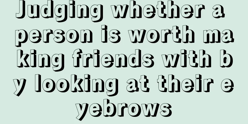 Judging whether a person is worth making friends with by looking at their eyebrows