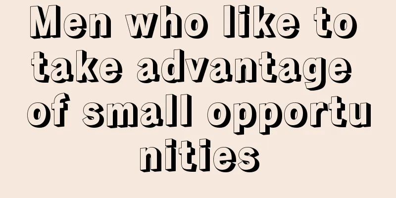 Men who like to take advantage of small opportunities