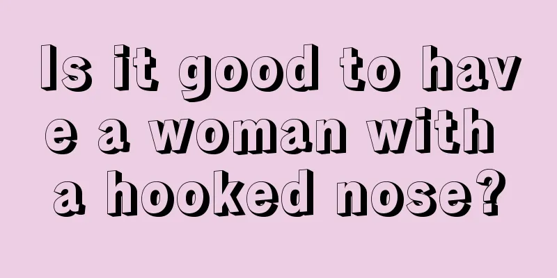 Is it good to have a woman with a hooked nose?