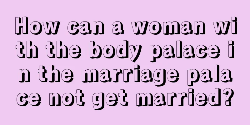 How can a woman with the body palace in the marriage palace not get married?