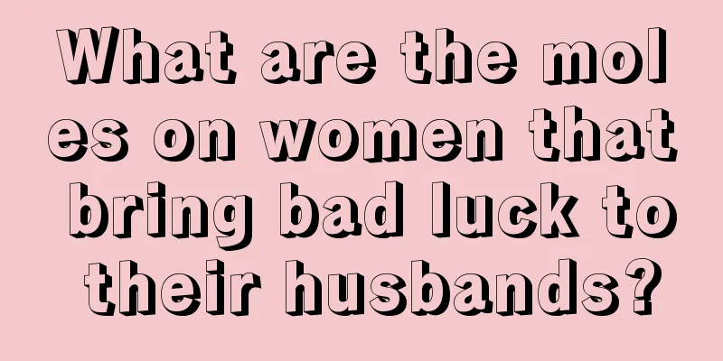 What are the moles on women that bring bad luck to their husbands?