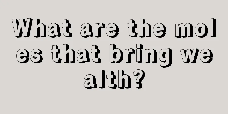 What are the moles that bring wealth?