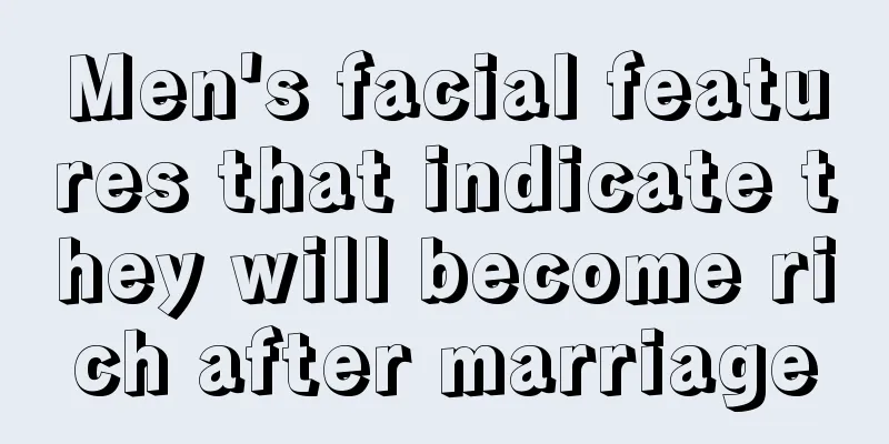 Men's facial features that indicate they will become rich after marriage