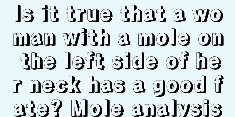 Is it true that a woman with a mole on the left side of her neck has a good fate? Mole analysis