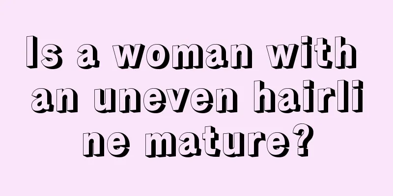 Is a woman with an uneven hairline mature?