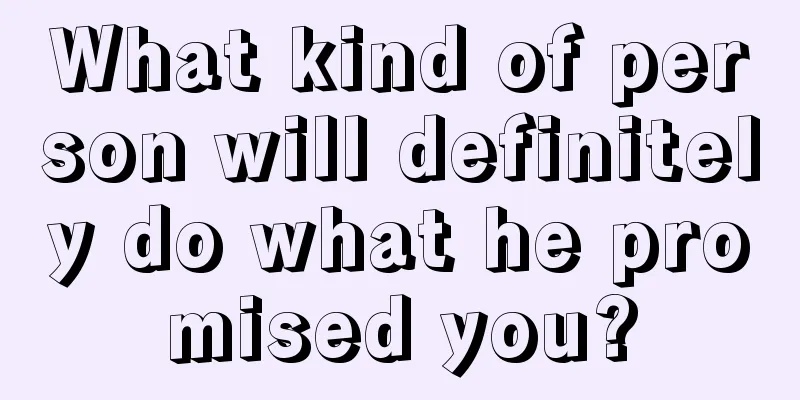 What kind of person will definitely do what he promised you?
