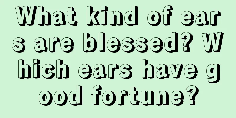 What kind of ears are blessed? Which ears have good fortune?
