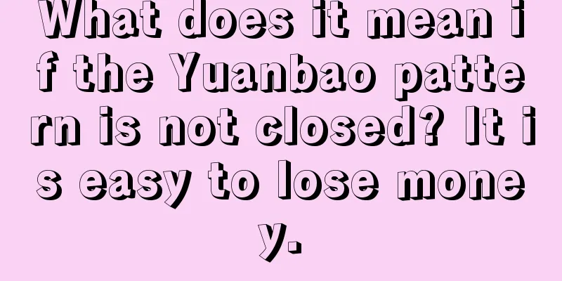 What does it mean if the Yuanbao pattern is not closed? It is easy to lose money.