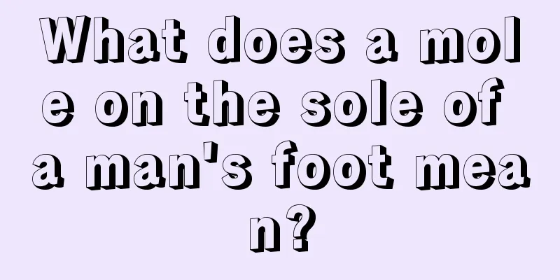 What does a mole on the sole of a man's foot mean?