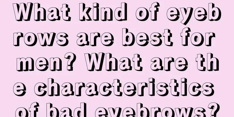 What kind of eyebrows are best for men? What are the characteristics of bad eyebrows?
