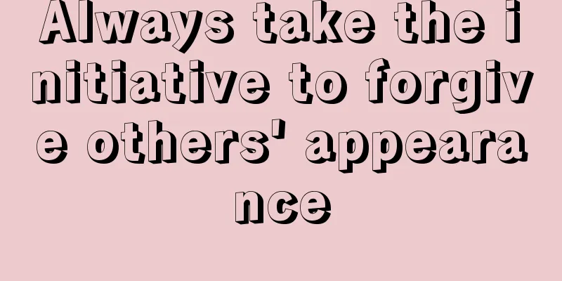 Always take the initiative to forgive others' appearance