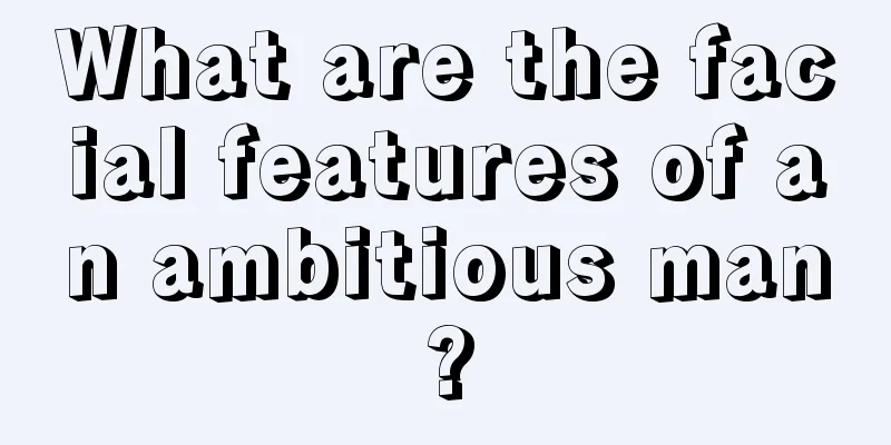 What are the facial features of an ambitious man?