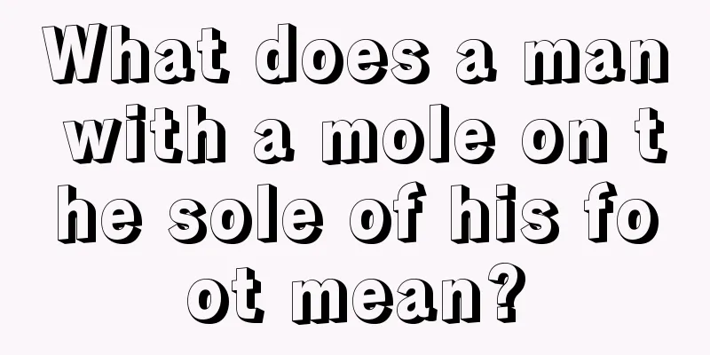 What does a man with a mole on the sole of his foot mean?