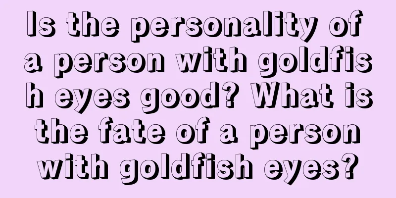 Is the personality of a person with goldfish eyes good? What is the fate of a person with goldfish eyes?
