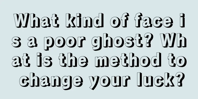 What kind of face is a poor ghost? What is the method to change your luck?