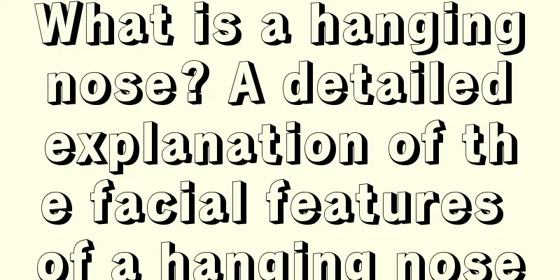 What is a hanging nose? A detailed explanation of the facial features of a hanging nose